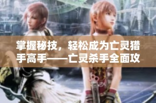 掌握秘技，轻松成为亡灵猎手高手——亡灵杀手全面攻略分享