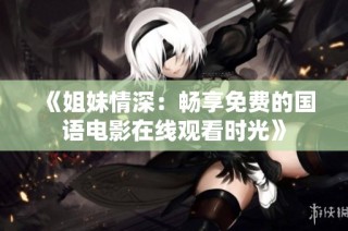 《姐妹情深：畅享免费的国语电影在线观看时光》