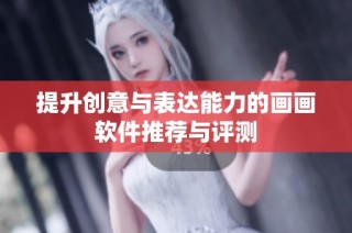提升创意与表达能力的画画软件推荐与评测
