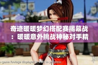 奇迹暖暖梦幻搭配赛揭幕战：暖暖意外挑战神秘对手精彩对决引发热议