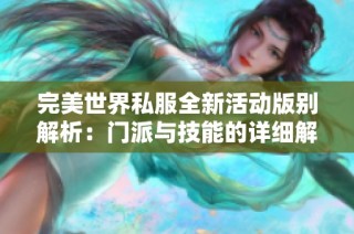 完美世界私服全新活动版别解析：门派与技能的详细解读