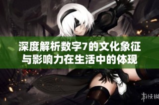 深度解析数字7的文化象征与影响力在生活中的体现