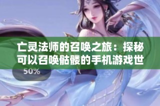 亡灵法师的召唤之旅：探秘可以召唤骷髅的手机游戏世界