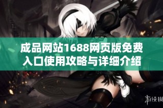 成品网站1688网页版免费入口使用攻略与详细介绍