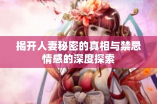 揭开人妻秘密的真相与禁忌情感的深度探索