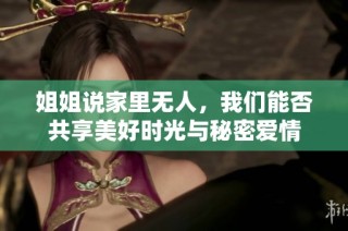 姐姐说家里无人，我们能否共享美好时光与秘密爱情