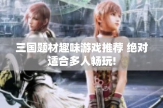 三国题材趣味游戏推荐 绝对适合多人畅玩!