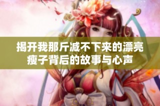 揭开我那斤减不下来的漂亮瘦子背后的故事与心声