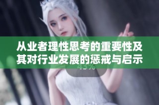 从业者理性思考的重要性及其对行业发展的惩戒与启示