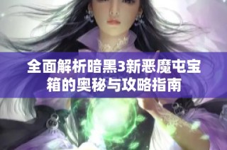 全面解析暗黑3新恶魔屯宝箱的奥秘与攻略指南