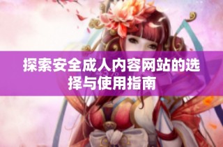 探索安全成人内容网站的选择与使用指南