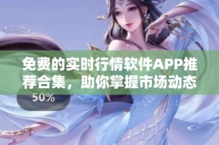 免费的实时行情软件APP推荐合集，助你掌握市场动态和投资机会