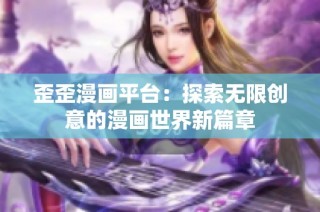 歪歪漫画平台：探索无限创意的漫画世界新篇章