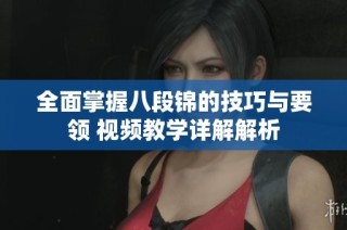 全面掌握八段锦的技巧与要领 视频教学详解解析