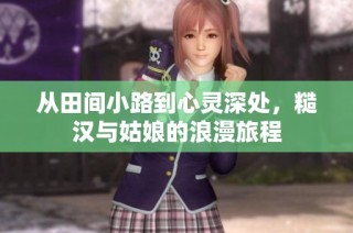 从田间小路到心灵深处，糙汉与姑娘的浪漫旅程