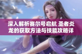 深入解析赛尔号启航 圣者炎龙的获取方法与技能攻略详解分享