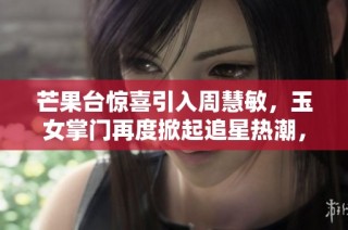芒果台惊喜引入周慧敏，玉女掌门再度掀起追星热潮，引发粉丝热议