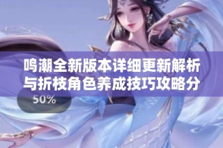 鸣潮全新版本详细更新解析与折枝角色养成技巧攻略分享