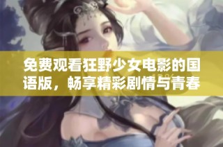 免费观看狂野少女电影的国语版，畅享精彩剧情与青春热情