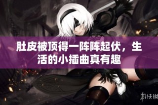 肚皮被顶得一阵阵起伏，生活的小插曲真有趣