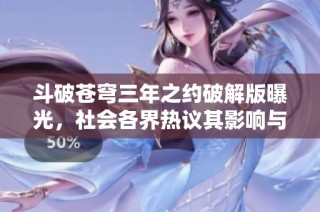 斗破苍穹三年之约破解版曝光，社会各界热议其影响与前景
