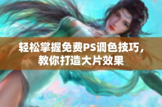 轻松掌握免费PS调色技巧，教你打造大片效果