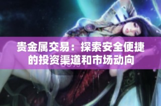 贵金属交易：探索安全便捷的投资渠道和市场动向