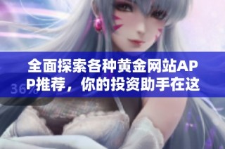 全面探索各种黄金网站APP推荐，你的投资助手在这里