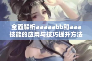 全面解析aaaaabb和aaa技能的应用与技巧提升方法