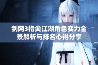 剑网3指尖江湖角色实力全景解析与排名心得分享