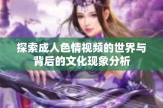 探索成人色情视频的世界与背后的文化现象分析