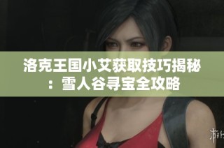 洛克王国小艾获取技巧揭秘：雪人谷寻宝全攻略