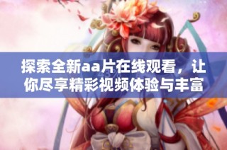 探索全新aa片在线观看，让你尽享精彩视频体验与丰富内容选择