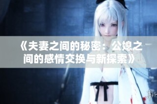 《夫妻之间的秘密：公媳之间的感情交换与新探索》