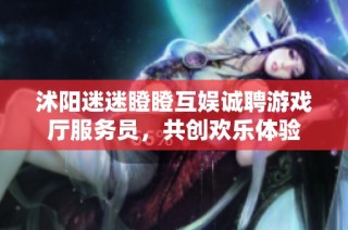 沭阳迷迷瞪瞪互娱诚聘游戏厅服务员，共创欢乐体验