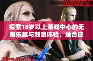 探索18岁以上游戏中心的无限乐趣与刺激体验，适合成年人的休闲新天地