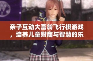 亲子互动大富翁飞行棋游戏，培养儿童财商与智慧的乐趣体验