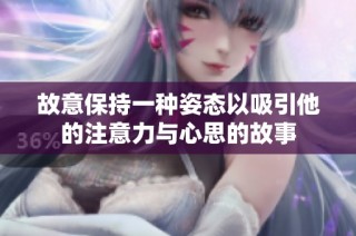 故意保持一种姿态以吸引他的注意力与心思的故事