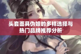 头套面具伪娘的多样选择与热门品牌推荐分析
