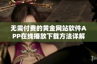 无需付费的黄金网站软件APP在线播放下载方法详解
