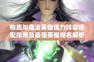 物质与魔法英雄强力阵容搭配指南及最强英雄排名解析