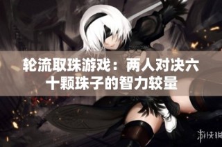 轮流取珠游戏：两人对决六十颗珠子的智力较量