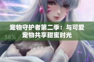 宠物守护者第二季：与可爱宠物共享甜蜜时光