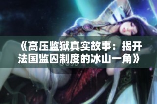 《高压监狱真实故事：揭开法国监囚制度的冰山一角》