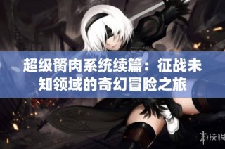 超级胬肉系统续篇：征战未知领域的奇幻冒险之旅