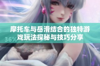 摩托车与岳滑结合的独特游戏玩法探秘与技巧分享
