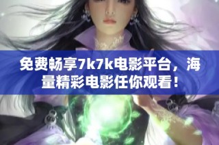 免费畅享7k7k电影平台，海量精彩电影任你观看！