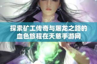 探索矿工传奇与屠龙之路的血色旅程在天慈手游网