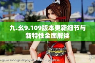 九.幺9.109版本更新细节与新特性全面解读