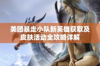 美团暴走小队新英雄获取及皮肤活动全攻略详解